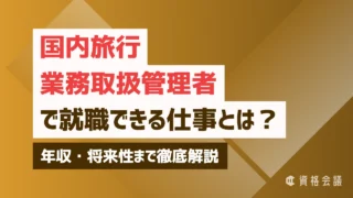 国内旅行業務取扱管理者で就職できる仕事とは？年収・将来性まで徹底解説
